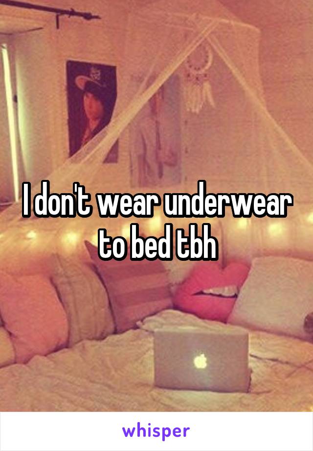 I don't wear underwear to bed tbh