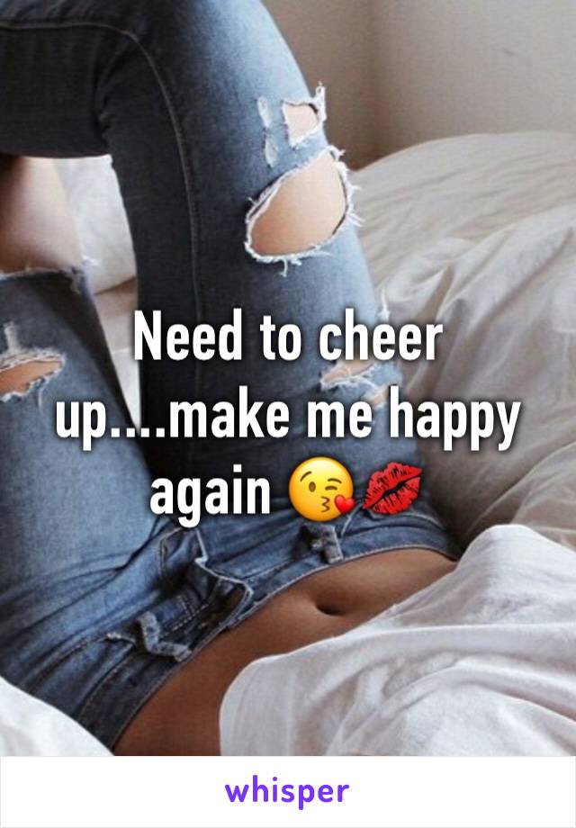 Need to cheer up....make me happy again 😘💋