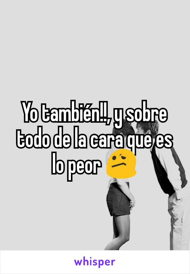 Yo también!!, y sobre todo de la cara que es lo peor 😕