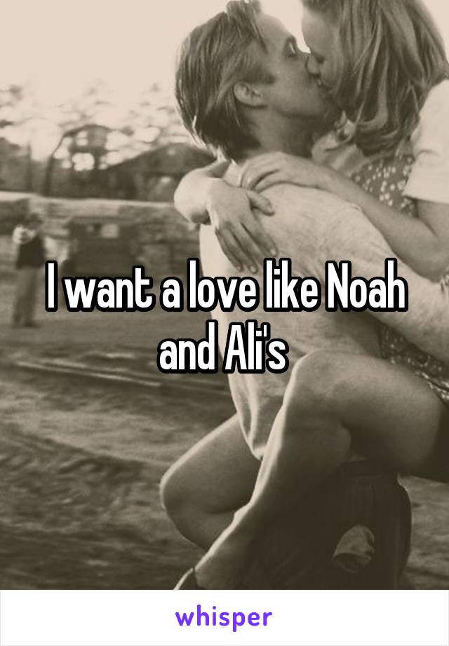 I want a love like Noah and Ali's 