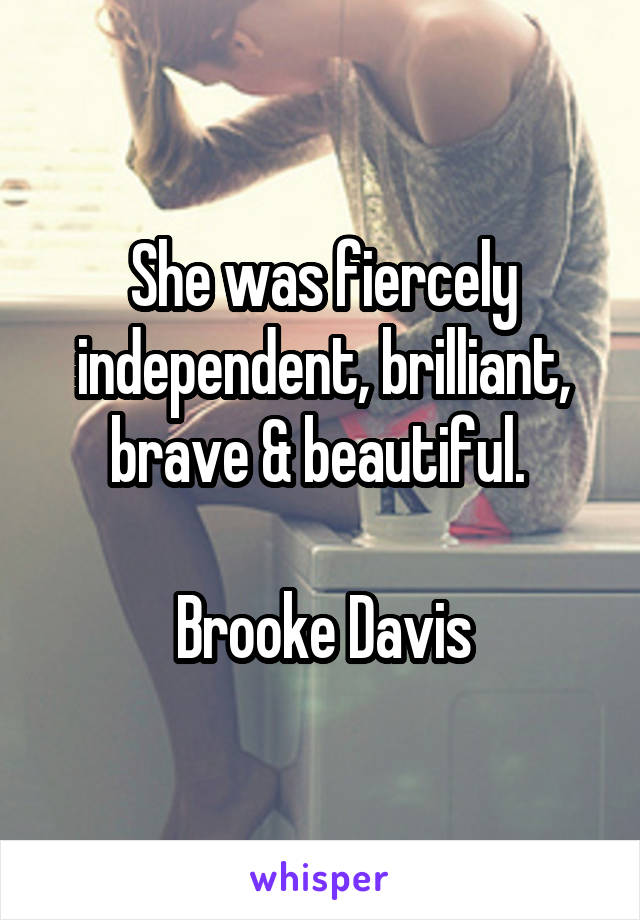 She was fiercely independent, brilliant, brave & beautiful. 

Brooke Davis