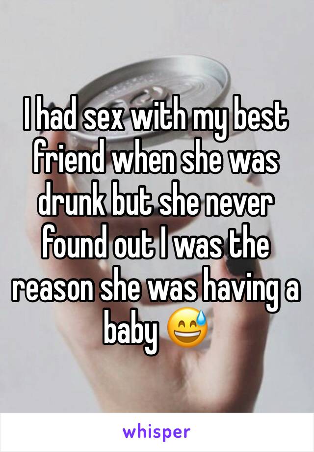 I had sex with my best friend when she was drunk but she never found out I was the reason she was having a baby 😅