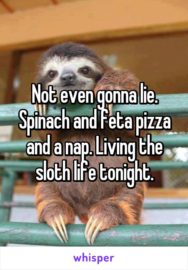 Not even gonna lie. Spinach and feta pizza and a nap. Living the sloth life tonight.