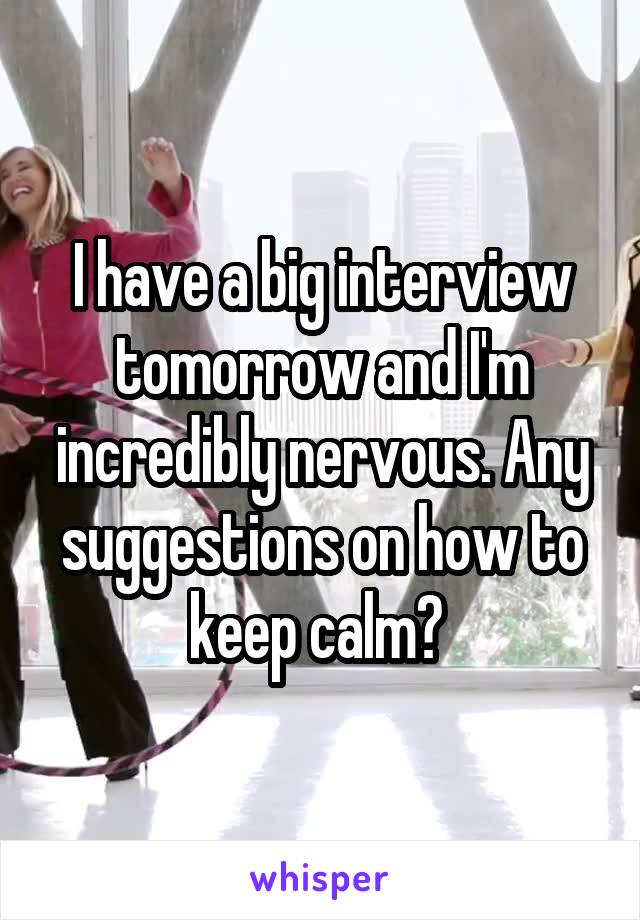 I have a big interview tomorrow and I'm incredibly nervous. Any suggestions on how to keep calm? 