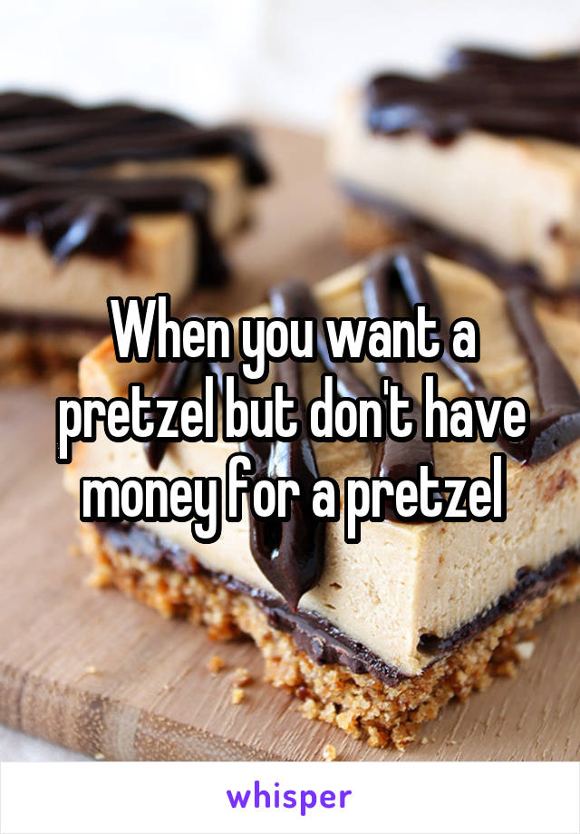 When you want a pretzel but don't have money for a pretzel