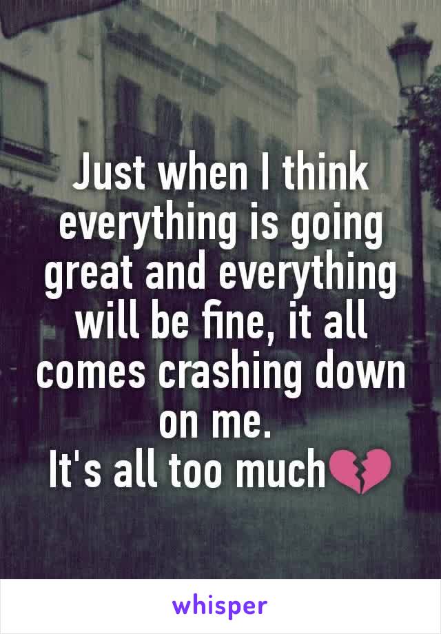 Just when I think everything is going great and everything will be fine, it all comes crashing down on me. 
It's all too much💔