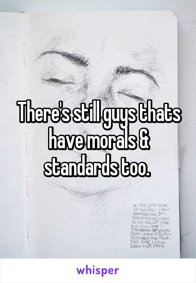 There's still guys thats have morals & standards too. 