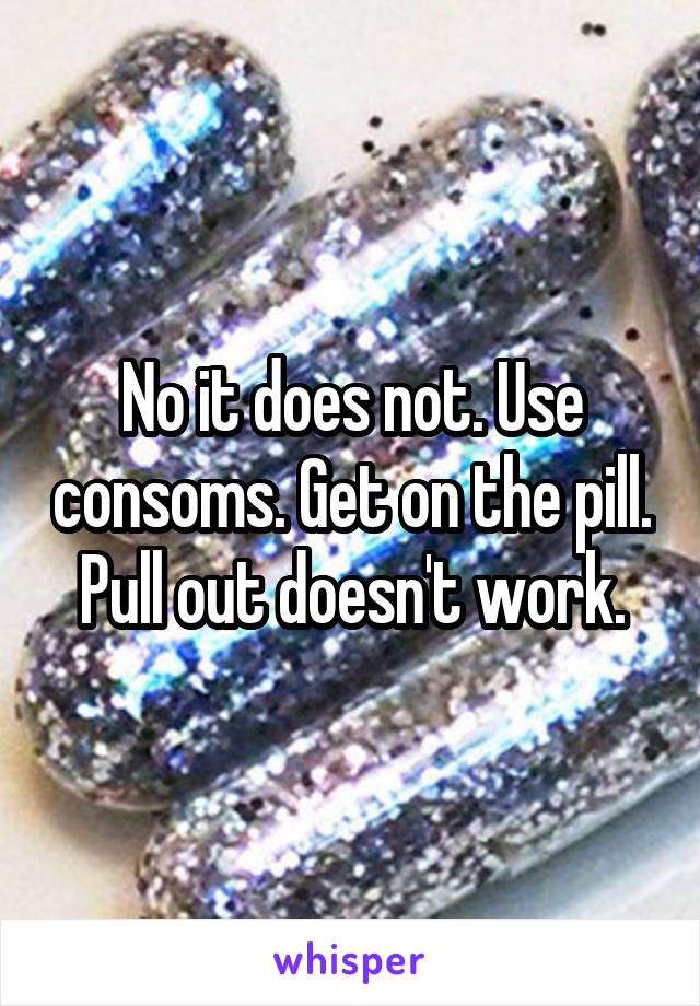 No it does not. Use consoms. Get on the pill.  Pull out doesn't work. 