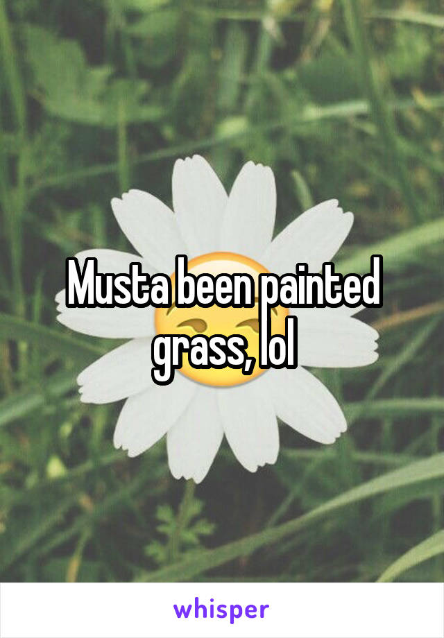 Musta been painted grass, lol