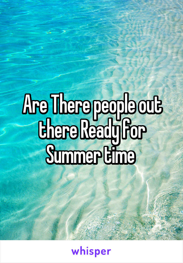 Are There people out there Ready for Summer time 