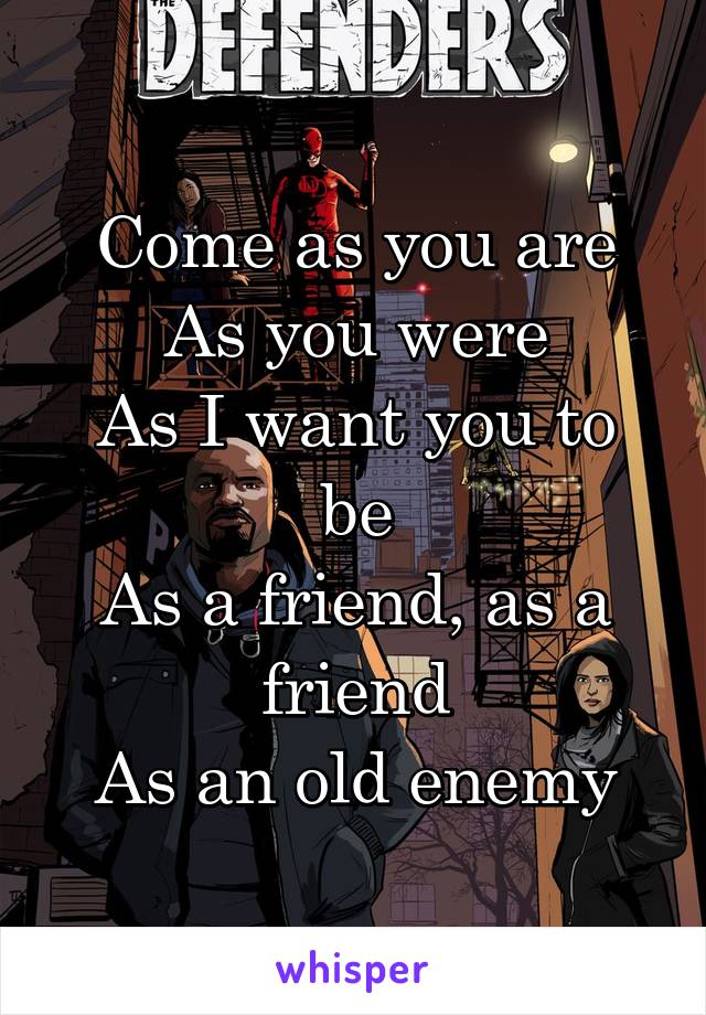 Come as you are
As you were
As I want you to be
As a friend, as a friend
As an old enemy