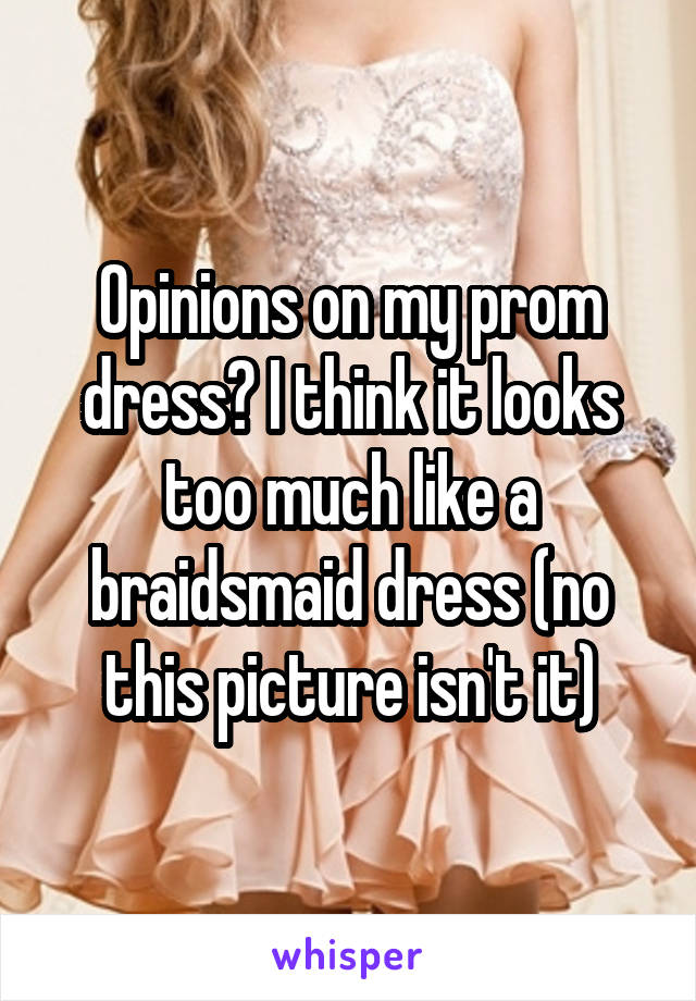 Opinions on my prom dress? I think it looks too much like a braidsmaid dress (no this picture isn't it)