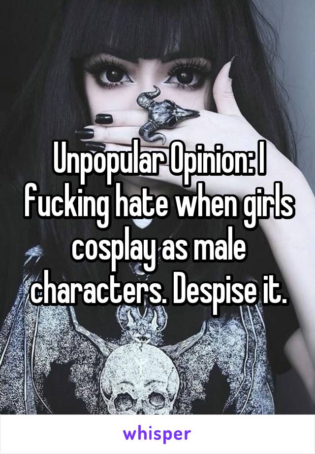 Unpopular Opinion: I fucking hate when girls cosplay as male characters. Despise it.