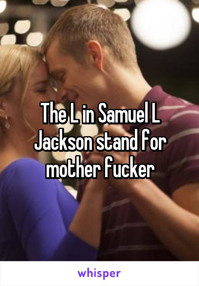 The L in Samuel L Jackson stand for mother fucker