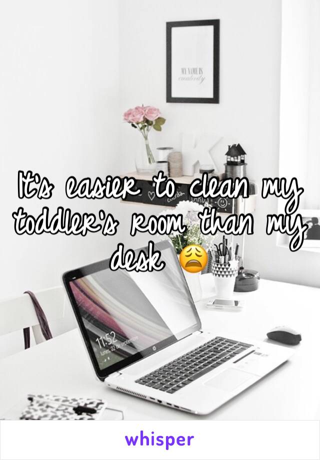 It's easier to clean my toddler's room than my desk 😩