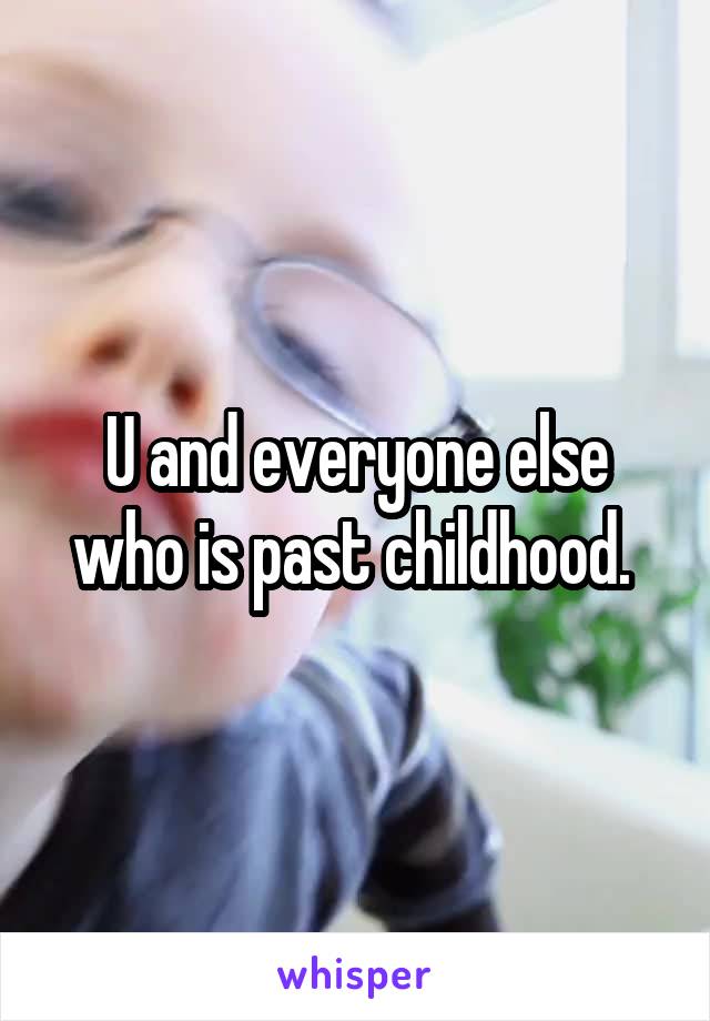 U and everyone else who is past childhood. 