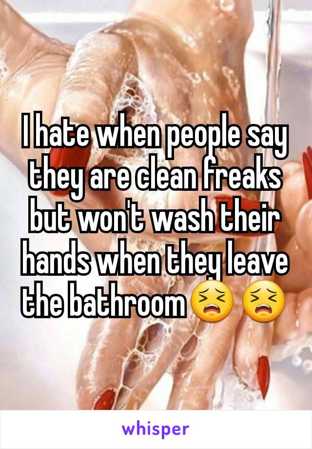 I hate when people say they are clean freaks but won't wash their hands when they leave the bathroom😣😣