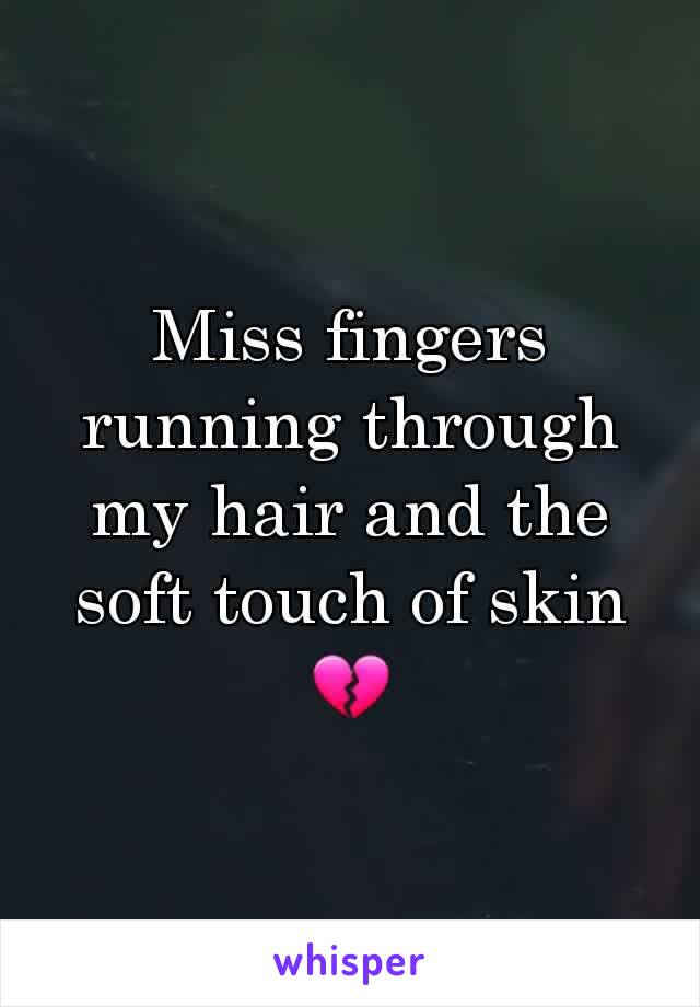 Miss fingers running through my hair and the soft touch of skin 💔