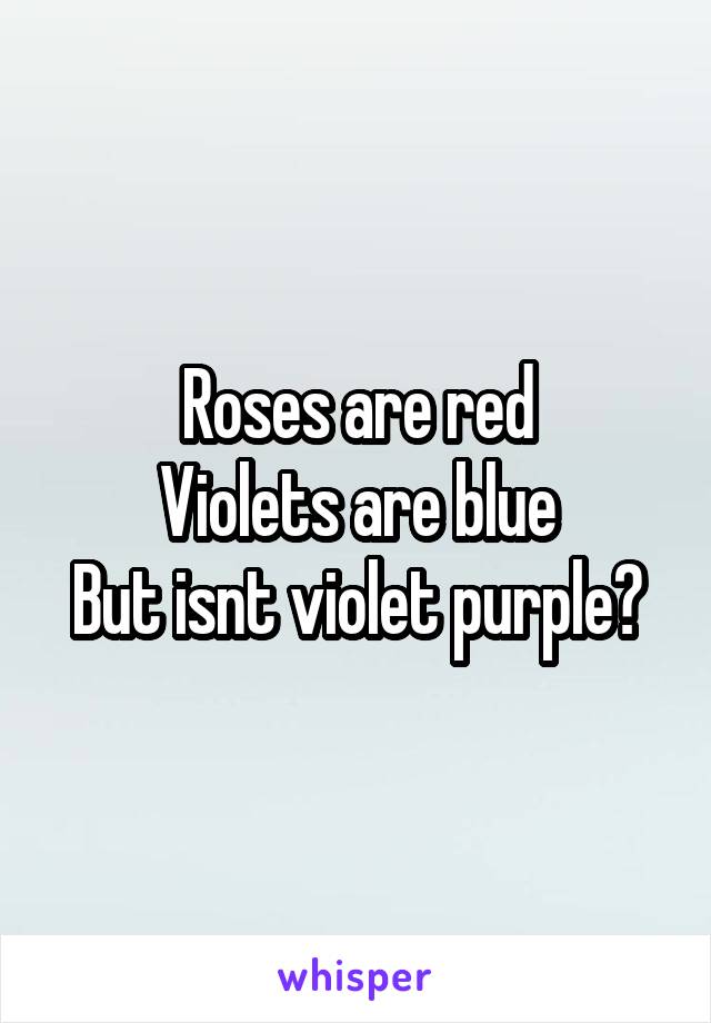 Roses are red
Violets are blue
But isnt violet purple?