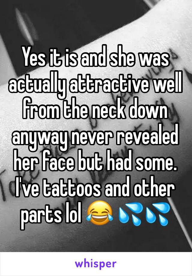 Yes it is and she was actually attractive well from the neck down anyway never revealed her face but had some. I've tattoos and other parts lol 😂 💦💦