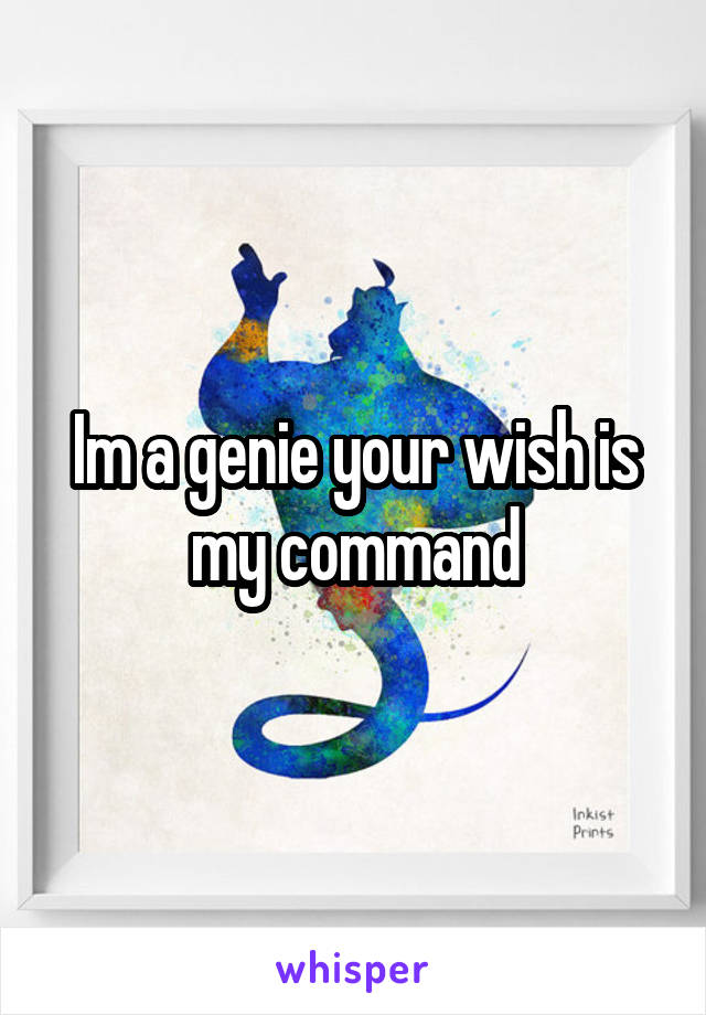 Im a genie your wish is my command