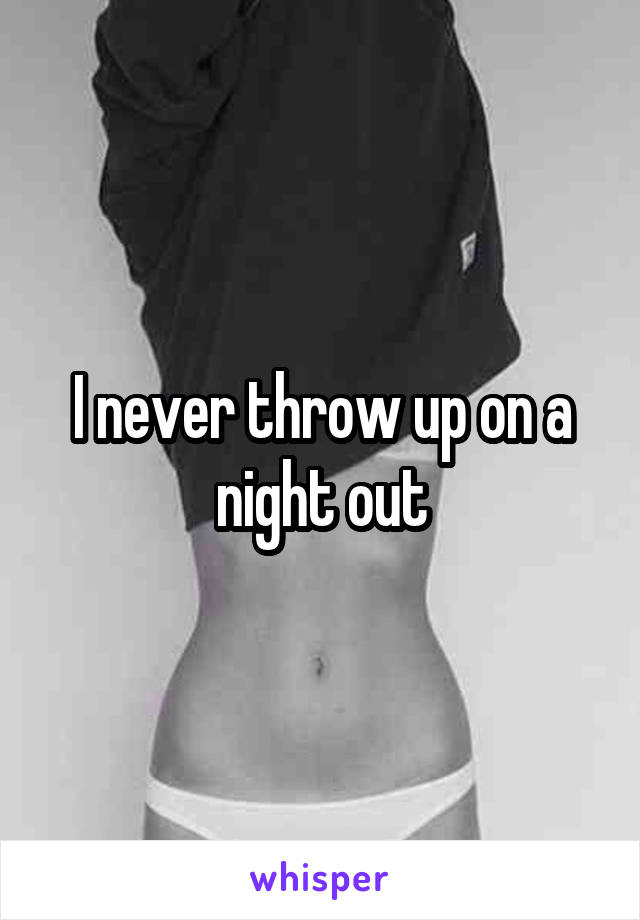 I never throw up on a night out