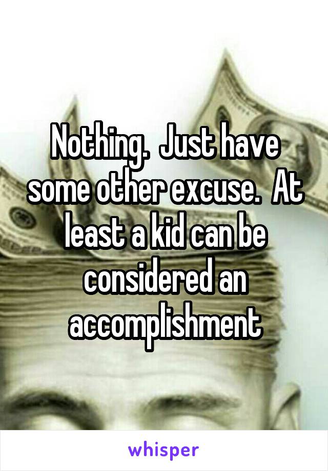 Nothing.  Just have some other excuse.  At least a kid can be considered an accomplishment