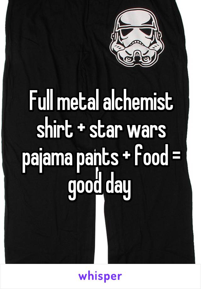 Full metal alchemist shirt + star wars pajama pants + food = good day 