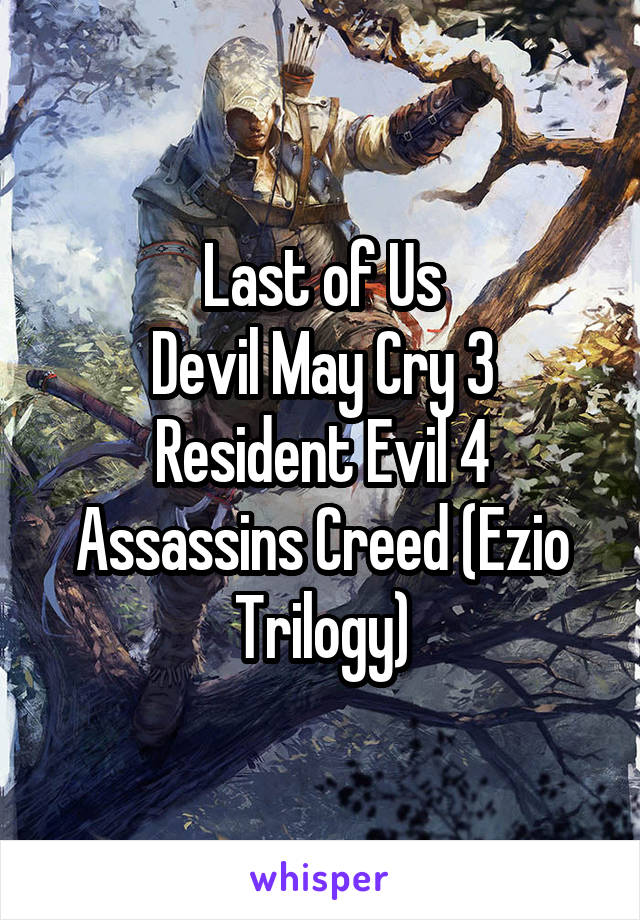 Last of Us
Devil May Cry 3
Resident Evil 4
Assassins Creed (Ezio Trilogy)