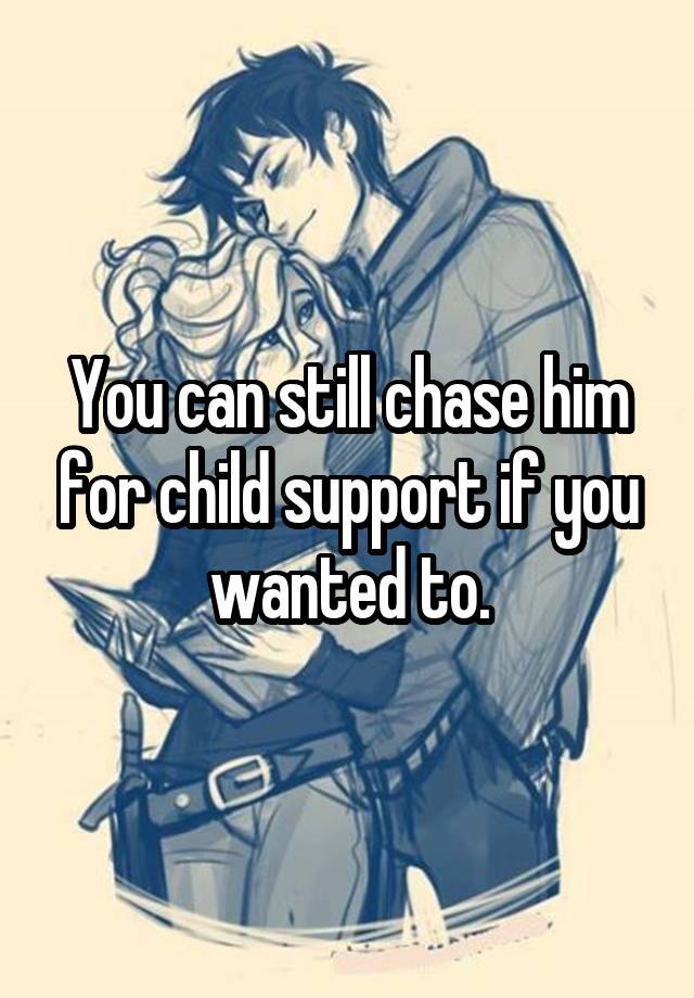 you-can-still-chase-him-for-child-support-if-you-wanted-to