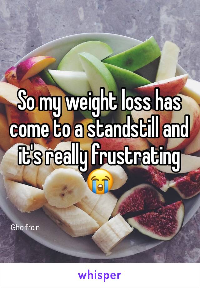 So my weight loss has come to a standstill and it's really frustrating 😭