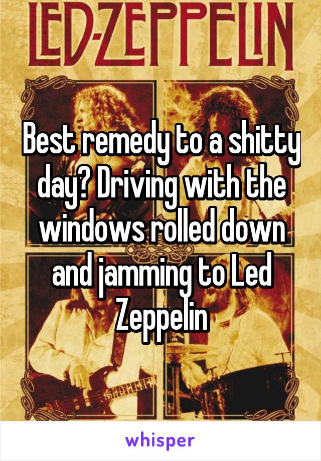 Best remedy to a shitty day? Driving with the windows rolled down and jamming to Led Zeppelin