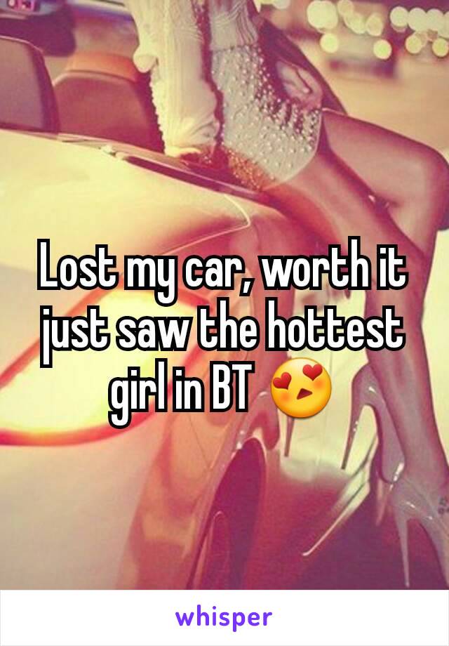 Lost my car, worth it just saw the hottest girl in BT 😍