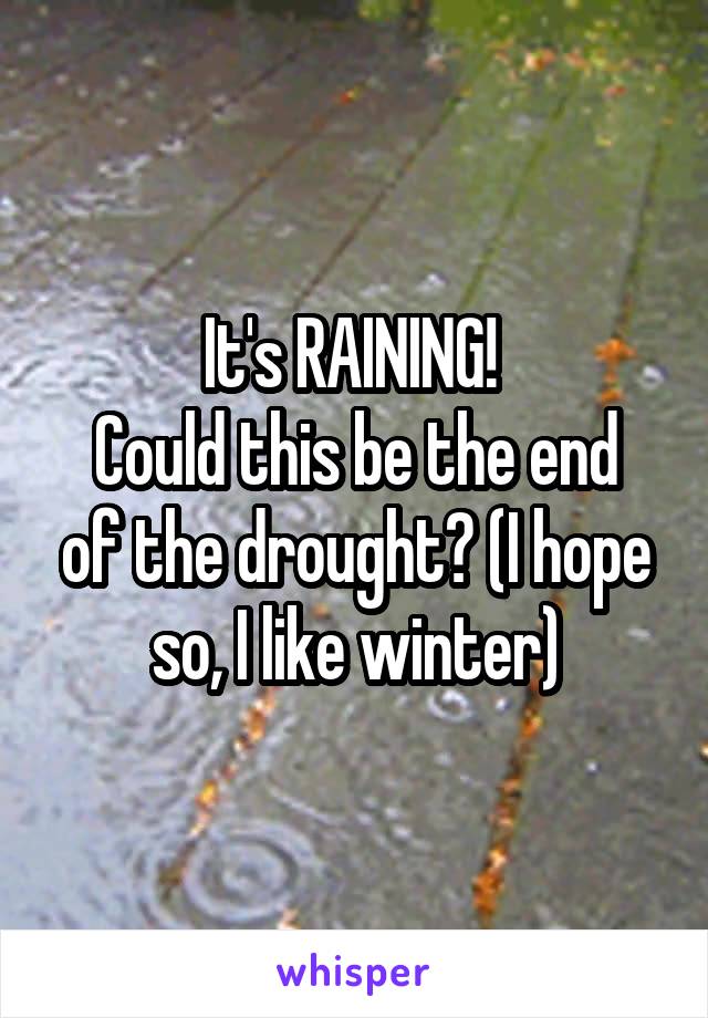 It's RAINING! 
Could this be the end of the drought? (I hope so, I like winter)