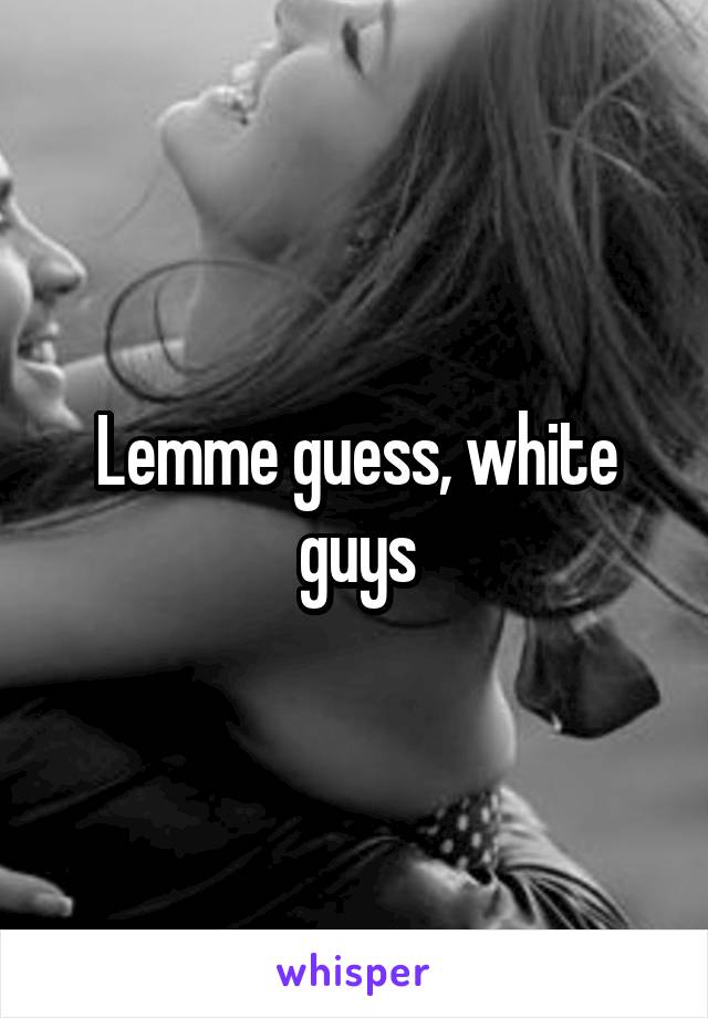 Lemme guess, white guys