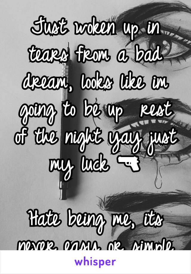 Just woken up in tears from a bad dream, looks like im going to be up  rest of the night yay just my luck 🔫

Hate being me, its never easy or simple