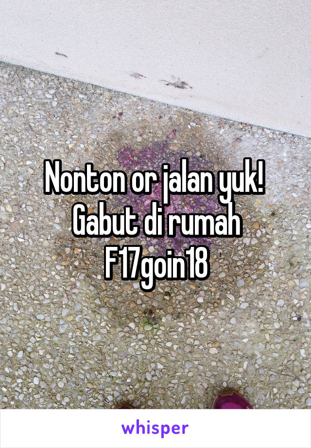 Nonton or jalan yuk! 
Gabut di rumah
F17goin18