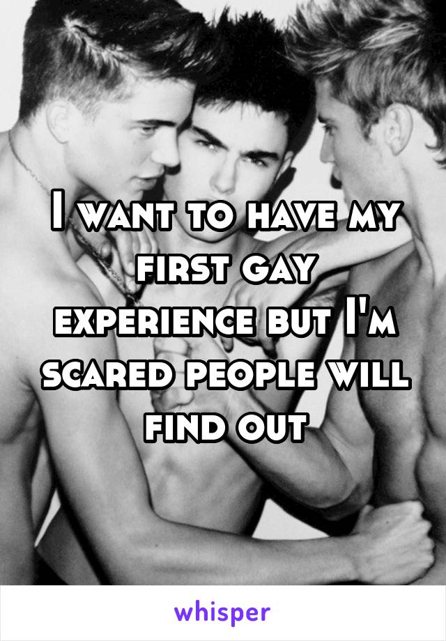 I want to have my first gay experience but I'm scared people will find out