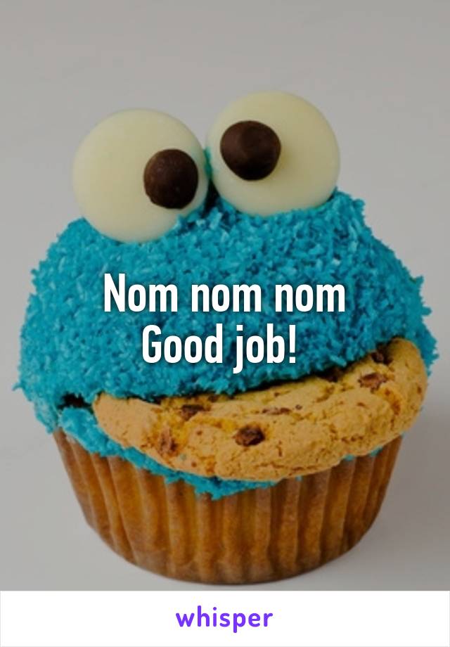 Nom nom nom
Good job! 