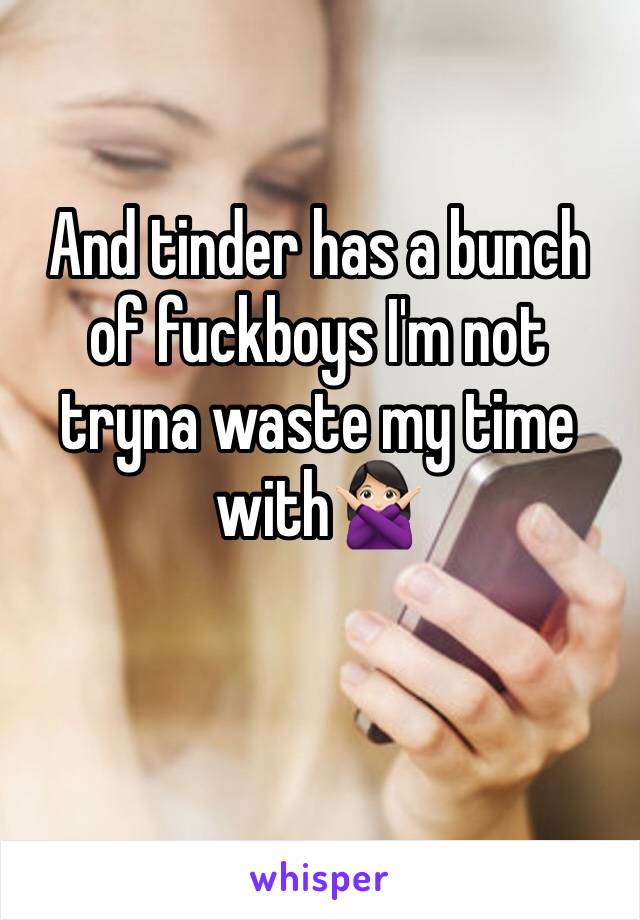 And tinder has a bunch of fuckboys I'm not tryna waste my time with🙅🏻