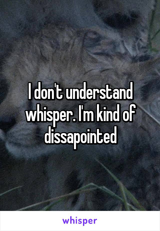 I don't understand whisper. I'm kind of dissapointed