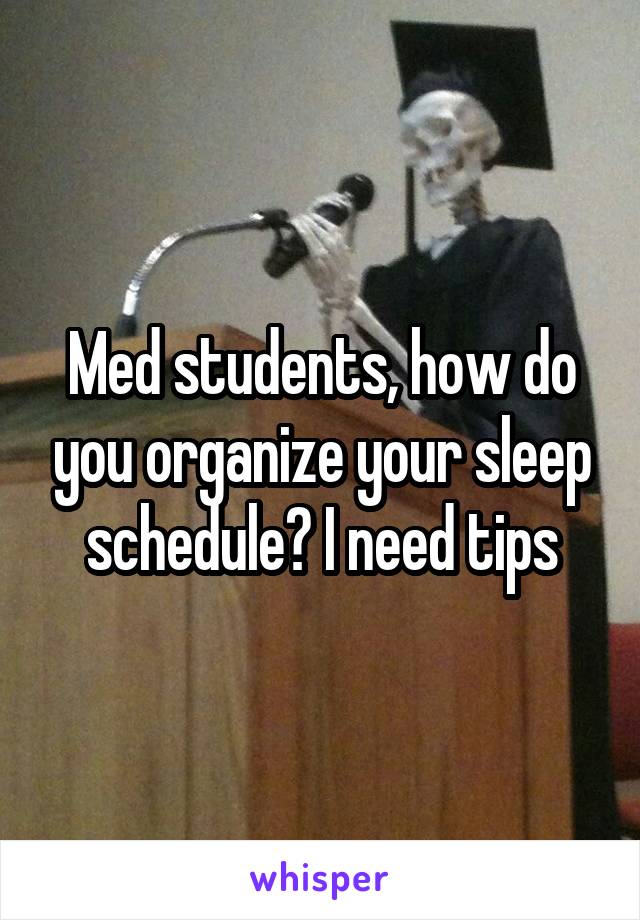 Med students, how do you organize your sleep schedule? I need tips