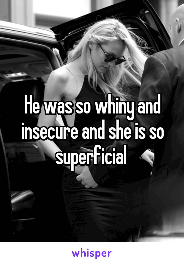 He was so whiny and insecure and she is so superficial 