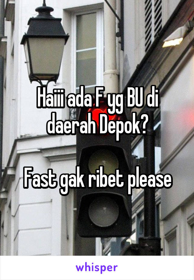 Haiii ada F yg BU di daerah Depok?

Fast gak ribet please