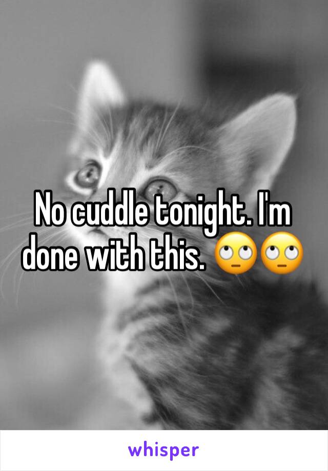 No cuddle tonight. I'm done with this. 🙄🙄