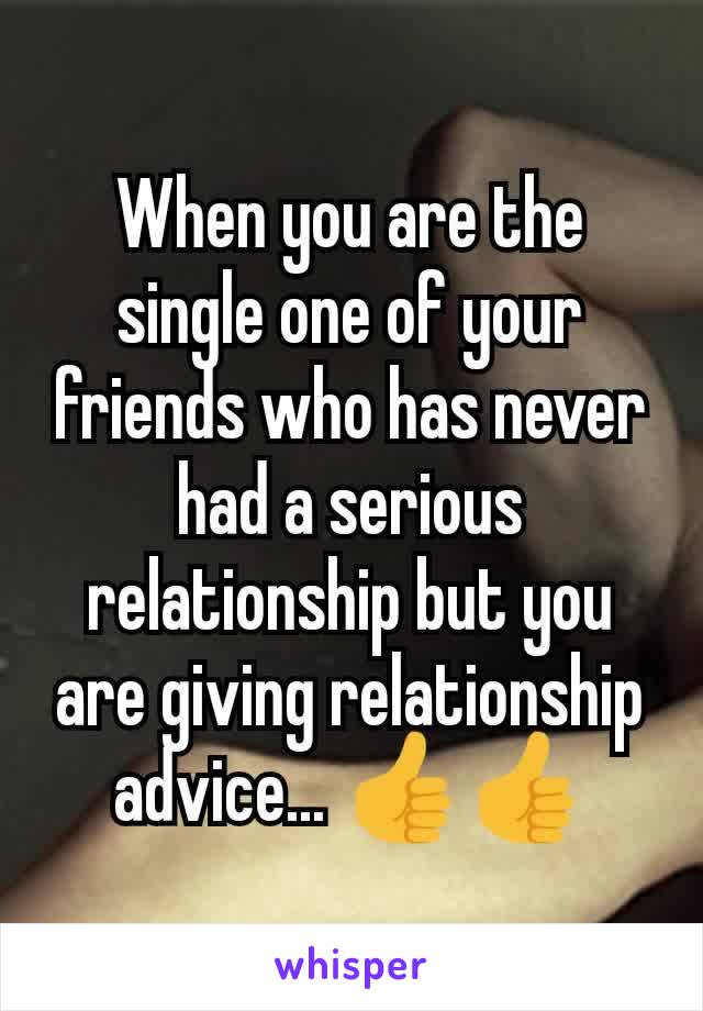 When you are the single one of your friends who has never had a serious relationship but you are giving relationship advice... 👍👍