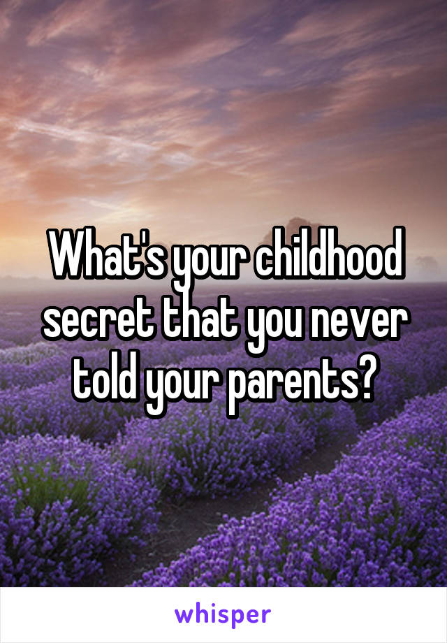 What's your childhood secret that you never told your parents?