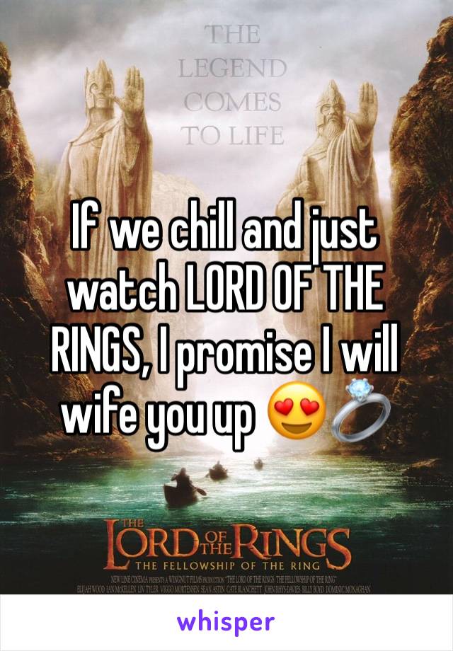 If we chill and just watch LORD OF THE RINGS, I promise I will wife you up 😍💍