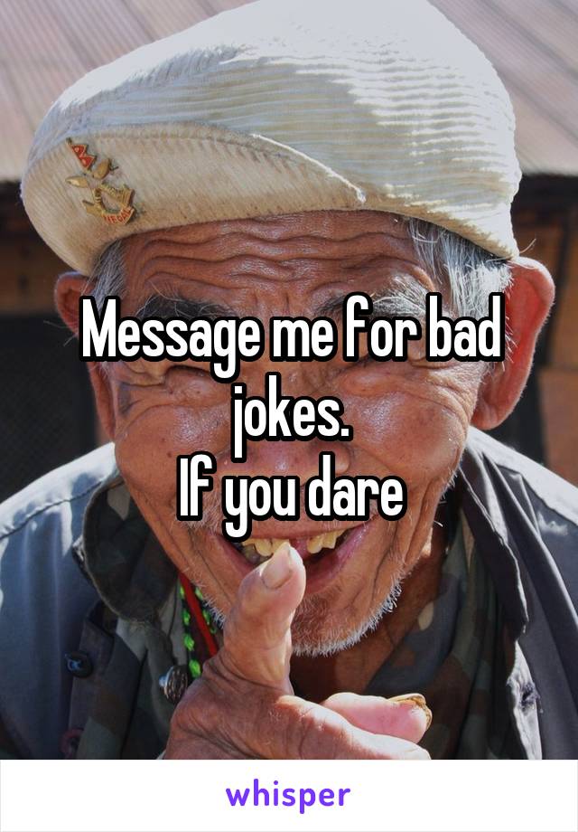 Message me for bad jokes.
If you dare