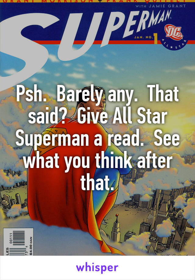 Psh.  Barely any.  That said?  Give All Star Superman a read.  See what you think after that.